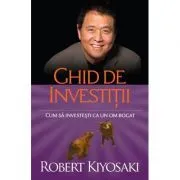 Ghid de investitii. Cum sa investesti ca un om bogat de Robert T. Kiyosaki