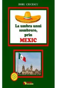 La umbra unui sombrero, prin Mexic de Doru Ciucescu