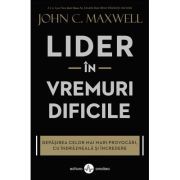 Lider in vremuri dificile. Depasirea celor mai mari provocari, cu indrazneala si incredere