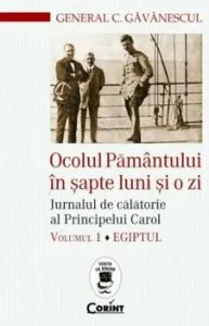 Ocolul Pamantului in sapte luni si o zi. Jurnalul de calatorie al Principelui Carol. Egiptul. Vol.1 de C.Gavanescul