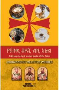 Paine, apa, vin, ulei. Trairea ortodoxa a celor Sapte Sfinte Taine de Arhimandrit Meletios Webber
