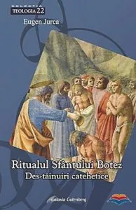 Ritualul Sfantului Botez. Destainuiri catehetice de Eugen Jurca