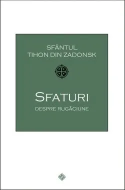 Sfaturi despre rugăciune de Sf. Tihon din Zadonsk
