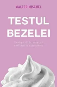 Testul bezelei. Strategii de dezvoltare si abilitati de autocontrol de Walter Mischel