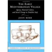 The Early Mediterranean Village: Agency, Material Culture, and Social Change in Neolithic Italy de John Robb