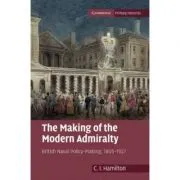 The Making of the Modern Admiralty: British Naval Policy-Making, 1805–1927 de C. I. Hamilton