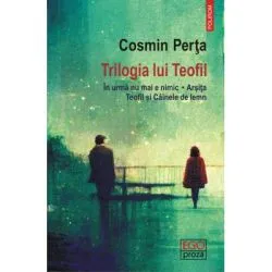 Trilogia lui Teofil. In urma nu mai e nimic • Arsita • Teofil si Cainele de lemn de Cosmin Perta