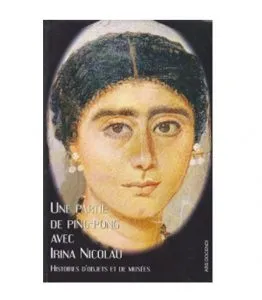 Une partie de ping-pong avec Irina Nicolau : histoires d objets et de musees de Adina Ionescu-Muscel