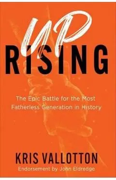 Uprising: The Epic Battle for the Most Fatherless Generation in History de Kris Vallotton
