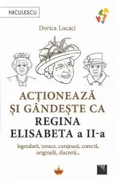 Actioneaza si gandeste ca Regina Elisabeta a II-a de Dorica Lucaci