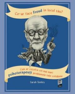 Ce-ar face Freud in locul tau? Cum ar rezolva cei mai mari psihoterapeuti problemele tale cotidiene