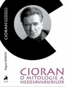 Cioran: o mitologie a nedesavarsirii de Eugen Simion