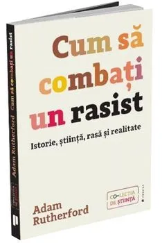 Cum sa combati un rasist. Istorie, stiinta, rasa si realitate de Adam Rutherford