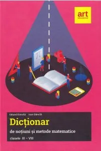 Dicționar de noțiuni și metode matematice. Clasele III-VIII
