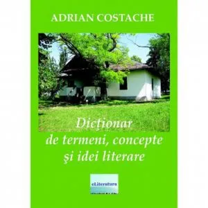 Dictionar de termeni, concepte si idei literare de Adrian Costache