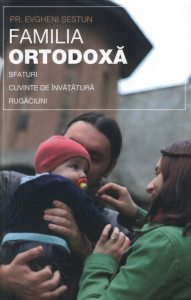 Familia ortodoxa - sfaturi, cuvinte de invatatura, rugaciuni