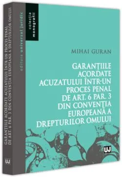 Garanțiile acordate acuzatului într-un proces penal de art. 6 par. 3 din Convenția Europeană a Drepturilor Omului de Mihai Guran