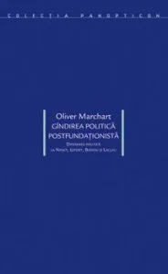 Gindirea politica postfundationista. Diferenta politica la Nancy, Lefort, Badiou si Laclau de Oliver Marchart