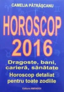 Horoscop 2016. Dragoste, bani, cariera, sanatate. Horoscop detaliat pentru toate zodiile de Camelia Patrascanu