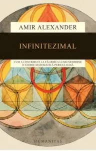 Infinitezimal: Cum a contribuit la faurirea lumii moderne o teorie matematica periculoasa de Amir Alexander