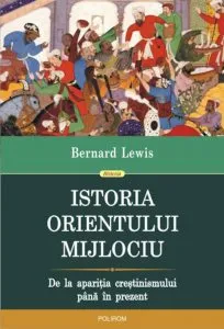 Istoria Orientului Mijlociu. De la aparitia crestinismului pana in prezent de Bernard Lewis