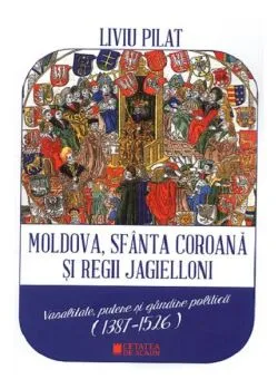 Moldova, sfânta coroană și regii Jagielloni de Liviu Pilat