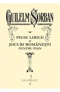Piese lirice si jocuri romanesti pentru pian de Guilelm Sorban