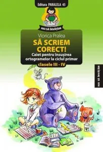 Sa Scriem Corect! Caiet Pentru Insusirea Ortogramelor La Ciclul Primar. Clasele III-IV