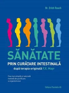 Sănătate prin curățare intestinală, după terapia doctorului F.X. Mayr. Cea mai simplă și naturală metodă de purificare a organismului de Erich Rauch