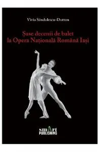 Sase decenii de balet la Opera Nationala Romana Iasi de Vivia Sandulescu-Dutton