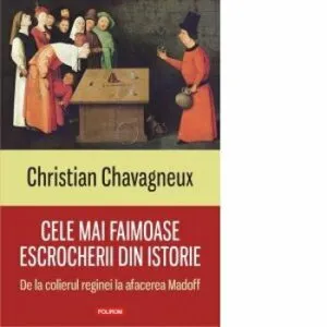 Cele mai faimoase escrocherii din istorie. De la colierul reginei la afacerea Madoff de Christian Chavagneux
