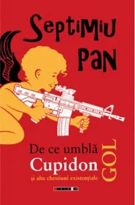 De ce umbla Cupidon gol si alte chestiuni existentiale de Septimiu Pan