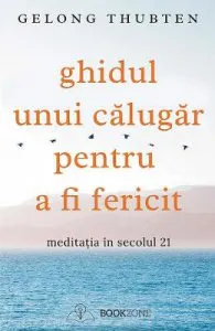 Ghidul unui calugar pentru a fi fericit de Gelong Thubten