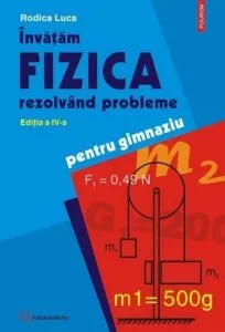 Invatam fizica rezolvand probleme. Pentru gimnaziu. Editia a IV-a de Rodica Luca