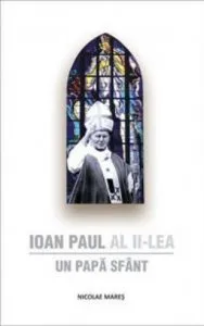 Ioan Paul al II-lea. Un Papa Sfant de Nicolae Mares