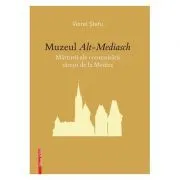 Muzeul de Alt-Mediasch. Marturii ale comunitatii sasesti de la Medias de Viorel Stefu