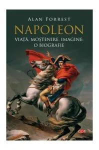 Napoleon. Viață, moștenire, imagine: o biografie (Carte pentru toți)