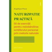 Naturopatie practica. 50 de exercitii pentru redobandirea echilibrului personal prin metode naturale