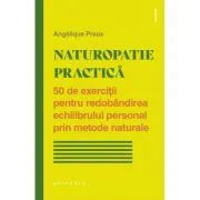 Naturopatie practica. 50 de exercitii pentru redobandirea echilibrului personal prin metode naturale de Angelique Preux