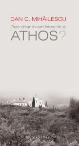 Oare chiar m-am intors de la Athos? de Dan C. Mihailescu