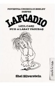 Povestea unchiului Shelby despre Lafcadio, leul care nu s-a lasat pagubas de Shel Silverstein