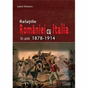 Relatiile Romaniei cu Italia in anii 1878-1914 de Laura Oncescu