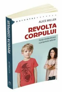 Revolta corpului. Forta vindecatoare a propriului adevar de Alice Miller