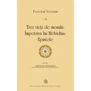 Trei vieti de monahi. Impotriva lui Helvidius. Epistole de Fericitul Ieronim