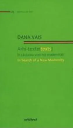 Arhi-texte (texts). În căutarea unei noi modernități / In search of a new modernity (Ediție bilingvă) de Dana Vais
