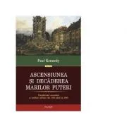 Ascensiunea si decaderea marilor puteri. Transformari economice si conflicte militare din 1500 pana in 2000 de Paul Kennedy