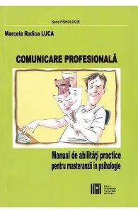 Comunicare profesionala. Manual de abilitati practice pentru masteranzii in psihologie de Marcela Rodica Luca