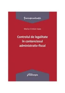Controlul de legalitate în contenciosul administrativ-fiscal de Marius Cristian Ispas