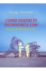 Copiii nostri in inchisorile lor! de George Alexander