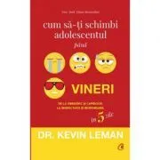 Cum sa-ti schimbi adolescentul pana vineri. De la obraznic si capricios, la respectuos si responsabil in 5 zile de Dr. Kevin Leman